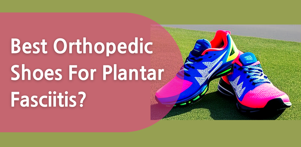 What are the Best Orthopedic Feet Shoes For Plantar Fasciitis?